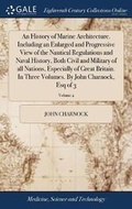 Cover: An History of Marine Architecture. Including an Enlarged and Progressive View of the Nautical Regulations and Naval History, Both Civil and Military of all Nations, Especially of Great Britain. In Three Volumes. By John Charnock, Esq of 3; Volume 2 - Gale Ecco, Print Editions