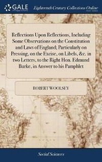 Enlarge image Cover: Reflections Upon Reflections, Including Some Observations on the Constitution and Laws of England; Particularly on Pressing, on the Excise, on Libels, &c. in Two Letters, to the Right Hon. Edmund Burke, in Answer to His Pamphlet - Gale Ecco, Print Editions