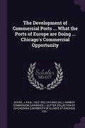 Cover: The Development of Commercial Ports ... What the Ports of Europe Are Doing ... Chicago's Commercial Opportunity - Palala Press