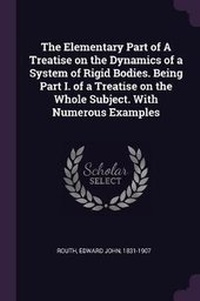 Abbildung von: The Elementary Part of A Treatise on the Dynamics of a System of Rigid Bodies. Being Part I. of a Treatise on the Whole Subject. With Numerous Examples - Palala Press