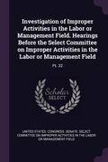 Cover: Investigation of Improper Activities in the Labor or Management Field. Hearings Before the Select Committee on Improper Activities in the Labor or Management Field - Palala Press