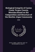 Cover: Biological Integrity of Casino Creek, Fergus County, Montana Based on the Composition and Structure of the Benthic Algae Community - Palala Press