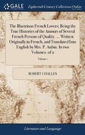 Cover: The Illustrious French Lovers; Being the True Histories of the Amours of Several French Persons of Quality. ... Written Originally in French, and Translated Into English by Mrs. P. Aubin. In two Volumes. of 2; Volume 1 - Gale Ecco, Print Editions