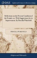 Cover: Reflections on the Present Condition of the Female sex; With Suggestions for its Improvement. By Priscilla Wakefield - Gale Ecco, Print Editions