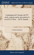 Cover: Continuation de l'Histoire Du XVI. Siecle, Septi?me Partie; Qui Contient, La Vie de M. de Thou, ... Par D. Durand, ... - Gale Ecco, Print Editions