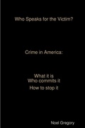 Cover: Who Speaks for the Victim? Crime in America what it is who commits it how to stop it - Lulu.com