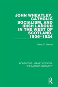 Cover: John Wheatley, Catholic Socialism, and Irish Labour in the West of Scotland, 1906-1924 - Routledge