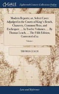 Cover: Modern Reports; Or, Select Cases Adjudged in the Courts of King's Bench, Chancery, Common Pleas, and Exchequer. ... in Twelve Volumes. ... by Thomas Leach, ... the Fifth Edition, Corrected of 12; Volume 1 - Gale Ecco, Print Editions