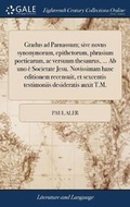Cover: Gradus ad Parnassum; sive novus synonymorum, epithetorum, phrasium poeticarum, ac versuum thesaurus, ... Ab uno e Societate Jesu. Novissimam hanc editionem recensuit, et sexcentis testimoniis desideratis auxit T.M. - Gale Ecco, Print Editions