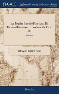 Enlarge image Cover: An Inquiry Into the Fine Arts. By Thomas Robertson, ... Volume the First. of 1; Volume 1 - Gale Ecco, Print Editions