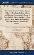 Cover: Three Short Discourses on the Manner of Christ's Teaching, the Fear of God, and Christian Contentment. Abridged From Leland, Rogers, and Amory. By a Member of the Society for Promoting Christian Knowledge. With a set of ... Prayers, - Gale Ecco, Print Editions
