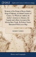 Cover: Memoirs of the Reign of Bossa Ahadee, King of Dahomy, an Inland Country of Guiney. to Which Are Added, the Author's Journey to Abomey, the Capital; And a Short Account of the African Slave Trade. by Robert Norris. Illustrated with a New Map - Gale Ecco, Print Editions