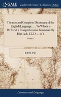 Cover: The new and Complete Dictionary of the English Language. ... To Which is Prefixed, a Comprehensive Grammar. By John Ash, LL.D. ... of 2; Volume 2 - Gale Ecco, Print Editions