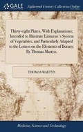 Cover: Thirty-eight Plates, With Explanations; Intended to Illustrate Linnaeus's System of Vegetables, and Particularly Adapted to the Letters on the Elements of Botany. By Thomas Martyn, - Gale Ecco, Print Editions