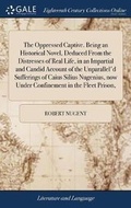 Cover: The Oppressed Captive. Being an Historical Novel, Deduced from the Distresses of Real Life, in an Impartial and Candid Account of the Unparallel'd Sufferings of Caius Silius Nugenius, Now Under Confinement in the Fleet Prison, - Gale Ecco, Print Editions