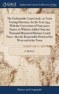 Cover: The Fashionable Court Guide, or Town Visiting Directory, for the Year 1794, with the Corrections of Near 3000 Names; To Which Is Added Near One Thousand Measured Hackney Coach Fares. Also the Respectable Hotels of the West-End of the Town - Gale Ecco, Print Editions