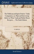 Cover: The Publican and Spirit Dealers' Daily Companion, Or, Plain and Interesting Advice to Wine Vault and Public House Keepers, ... the Sixth Edition - Gale Ecco, Print Editions