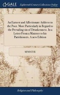 Cover: An Earnest and Affectionate Address to the Poor. More Particularly in Regard to the Prevailing Sin of Drunkenness. in a Letter from a Minister to His Parishioners. a New Edition - Gale Ecco, Print Editions