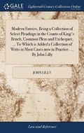 Cover: Modern Entries, Being a Collection of Select Pleadings in the Courts of King's Bench, Common Pleas and Exchequer, ... to Which Is Added a Collection of Writs in Most Cases Now in Practice. ... by John Lilly - Gale Ecco, Print Editions