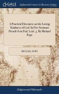 Cover: A Practical Discourse on the Loving Kindness of God. in Five Sermons Preach'd on Psal. LXIII. 3. by Michael Pope - Gale Ecco, Print Editions