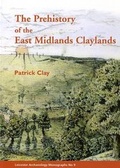 Cover: The Prehistory of the East Midlands Claylands - University of Leicester School of Archaeology and Ancient History