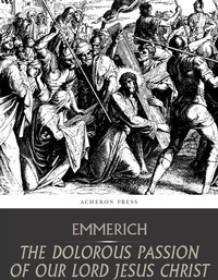 Abbildung von: The Dolorous Passion of Our Lord Jesus Christ - Charles River Editors