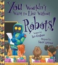 Cover: You Wouldn't Want To Live Without Robots! - Book House