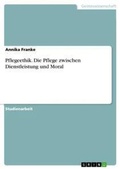 Cover: Pflegeethik. Die Pflege zwischen Dienstleistung und Moral - GRIN Verlag