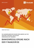 Cover: Bankenregulierung nach der Finanzkrise. Die Auswirkungen des neuen Regelwerks auf die Gesch&auml;ftst&auml;tigkeit deutscher Genossenschaftsbanken - GRIN Verlag