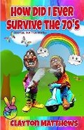 Cover: How Did I Ever Survive the '70s? Strange, but True Stories - Pen It! Publications, LLC