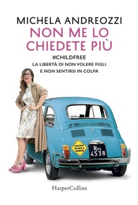 Abbildung von: Non me lo chiedete più. #childfree. La libertà di non volere figli e non sentirsi in colpa - HarperCollins Italia