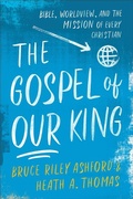 Cover: The Gospel of Our King - Bible, Worldview, and the Mission of Every Christian - Baker Academic, Div of Baker Publishing Group