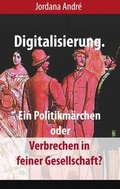 Cover: Digitalisierung. Ein Politikm&auml;rchen oder Verbrechen in feiner Gesellschaft? - Books on Demand
