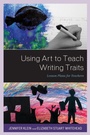 Cover: Using Art to Teach Writing Traits - Rowman & Littlefield Publishers