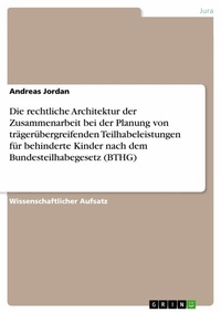 Abbildung von: Die rechtliche Architektur der Zusammenarbeit bei der Planung von trägerübergreifenden Teilhabeleistungen für behinderte Kinder nach dem Bundesteilhabegesetz (BTHG) - GRIN Verlag