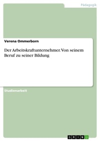 Abbildung von: Der Arbeitskraftunternehmer. Von seinem Beruf zu seiner Bildung - GRIN Verlag