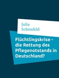 Cover: Fl&uuml;chtlingskrise - die Rettung des Pflegenotstands in Deutschland? - BoD - Books on Demand
