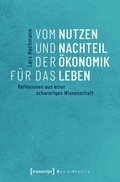 Cover: Vom Nutzen und Nachteil der &Ouml;konomik f&uuml;r das Leben - transcript