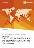 Cover: Einfl&uuml;sse von Industrie 4.0 und Digitalisierung auf das Controlling. Neue Herausforderungen f&uuml;r den Beruf des Controllers - Studylab