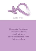 Cover: Warum der Feminismus K&auml;se ist und Frauen - nach wie vor -  besser einen reichen Mann heiraten sollten - Books on Demand