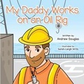 Cover: My Daddy Works on an Oil Rig - Collingwood Publishing