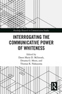 Cover: Interrogating the Communicative Power of Whiteness - Routledge
