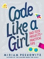 Cover: Code Like a Girl: Rad Tech Projects and Practical Tips - Knopf Books for Young Readers
