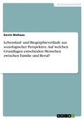 Cover: Lebenslauf- und Biographieverl&auml;ufe aus soziologischer Perspektive. Auf welchen Grundlagen entscheiden Menschen zwischen Familie und Beruf? - GRIN Verlag
