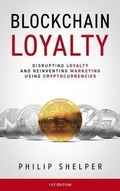 Cover: Blockchain Loyalty: Disrupting Loyalty And Reinventing Marketing Using Cryptocurrencies. 1st Edition - Philip Shelper