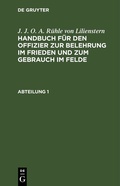 Cover: Handbuch f&uuml;r den Offizier zur Belehrung im Frieden und zum Gebrauch im Felde. Abteilung 1 - De Gruyter