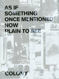 Cover: As If Something Once Mentioned, Now Plain to See - COLONY
