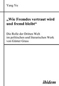 Cover: "Wie Fremdes vertraut wird und fremd bleibt" - Die Rolle der Dritten Welt im politischen und literarischen Werk von G&uuml;nter Grass - ibidem