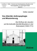 Cover: Von Alterit&auml;t, Anthropophagie und Missionierung. Der Einfluss der Jesuiten auf die kulturelle Identit&auml;t Brasiliens in der Kolonialzeit (1549-1711) - ibidem