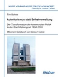 Cover: Autoritarismus statt Selbstverwaltung. Die Transformation der kommunalen Politik in der Stadt Kaliningrad 1990-2005 - ibidem